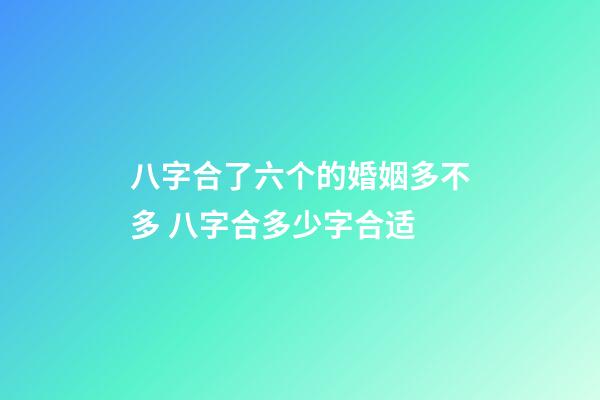 八字合了六个的婚姻多不多 八字合多少字合适